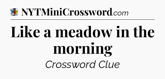 Like a meadow in the morning Crossword Clue