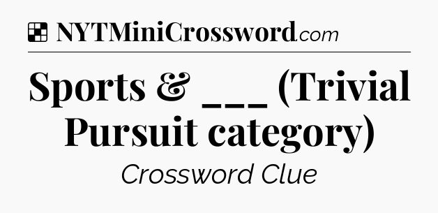 Solution: Sports & ___ (Trivial Pursuit category) - NYT Crossword