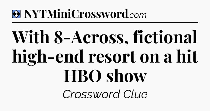 Solution: With 8-Across, fictional high-end resort on a hit HBO show - NYT Mini Crossword