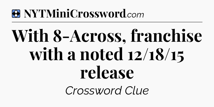 Solution: With 8-Across, franchise with a noted 12/18/15 release - NYT Mini Crossword