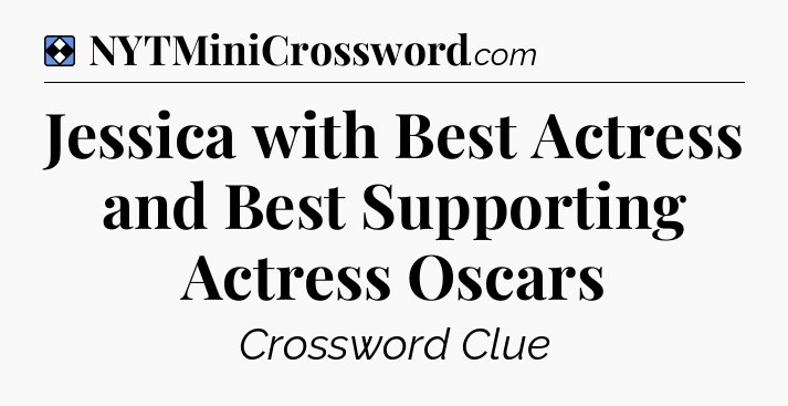 Solution: Jessica with Best Actress and Best Supporting Actress Oscars - NYT Mini Crossword