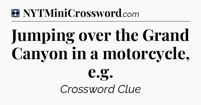 Solution: Jumping over the Grand Canyon in a motorcycle, e.g - NYT Mini Crossword