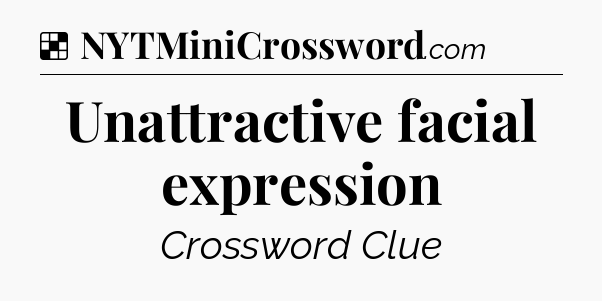 Solution: Unattractive facial expression - NYT Crossword
