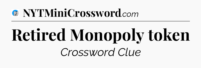 Retired Monopoly token Crossword Clue