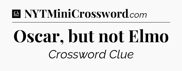 Oscar, but not Elmo - LA Times Crossword