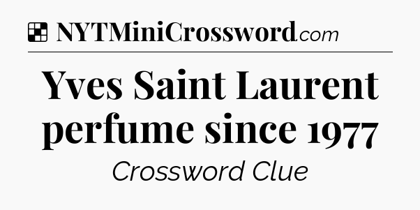 Solution: Yves Saint Laurent perfume since 1977 - NYT Crossword
