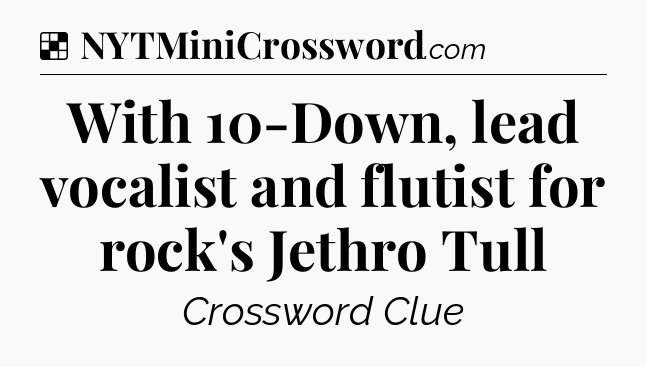 Solution: With 10-Down, lead vocalist and flutist for rock's Jethro Tull - NYT Crossword