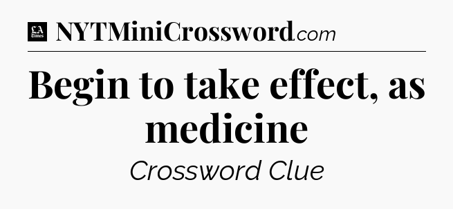 Begin to take effect, as medicine - LA Times Crossword