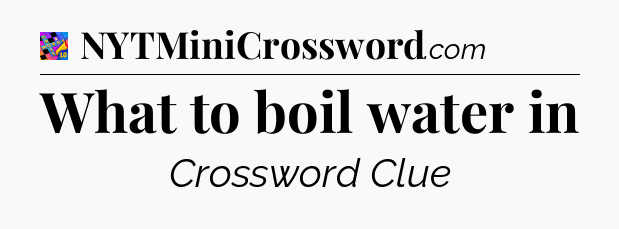 What to boil water in Crossword Clue