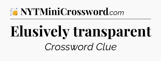 Elusively transparent - 7 Little Words