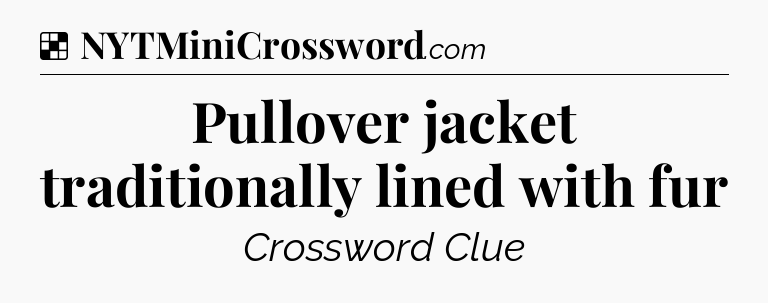 Solution: Pullover jacket traditionally lined with fur - NYT Crossword