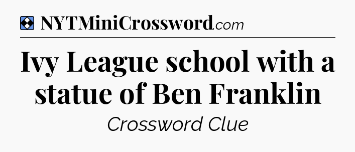 Solution: Ivy League school with a statue of Ben Franklin - NYT Mini Crossword