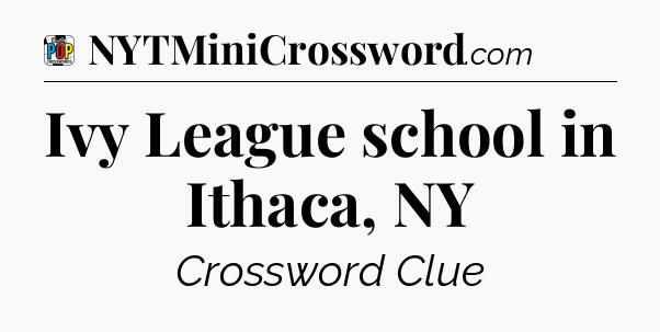 Ivy League school in Ithaca, NY Crossword Clue