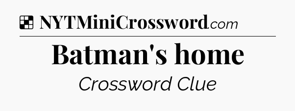 Solution: Batman's home - NYT Crossword