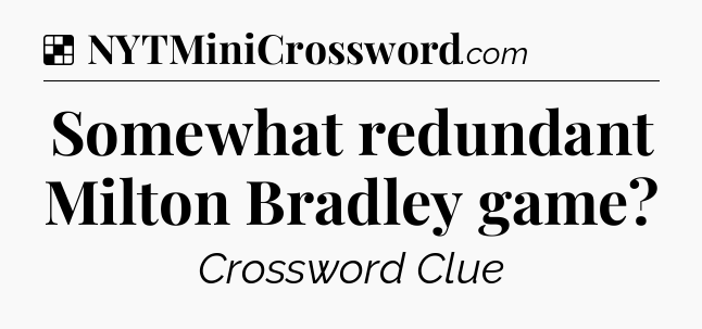 Solution: Somewhat redundant Milton Bradley game - NYT Crossword