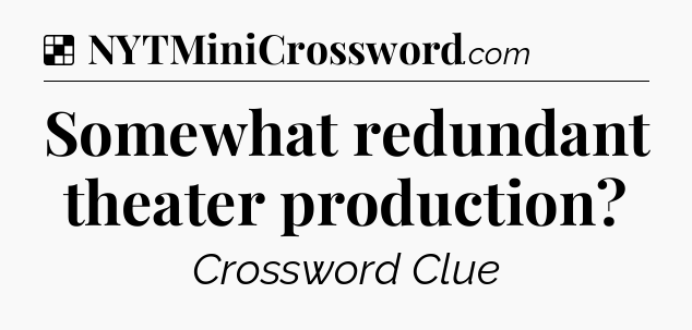 Solution: Somewhat redundant theater production - NYT Crossword