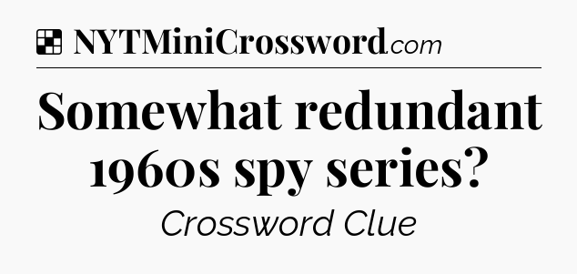 Solution: Somewhat redundant 1960s spy series - NYT Crossword