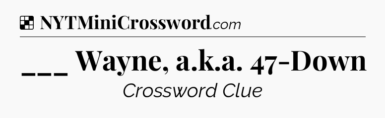 Solution: ___ Wayne, a.k.a. 47-Down - NYT Crossword