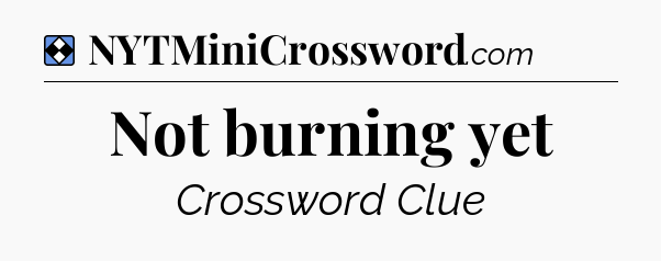 Solution: Not burning yet - NYT Mini Crossword