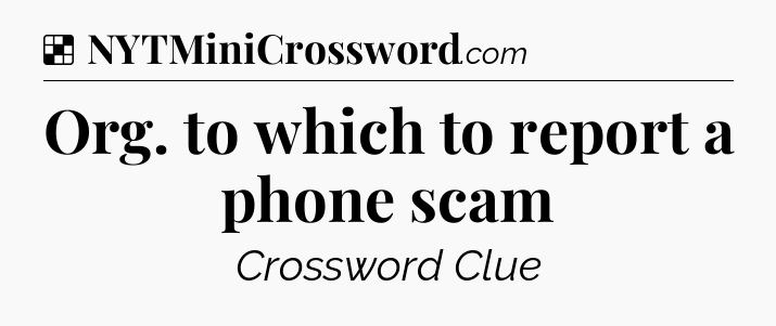 Solution: Org. to which to report a phone scam - NYT Crossword