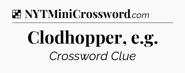 Solution: Clodhopper, e.g - NYT Crossword