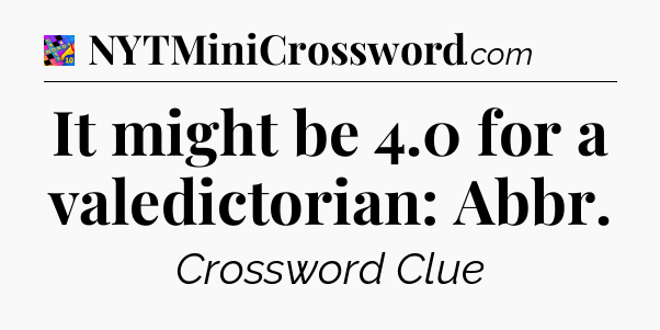 It might be 4.0 for a valedictorian: Abbr Crossword Clue