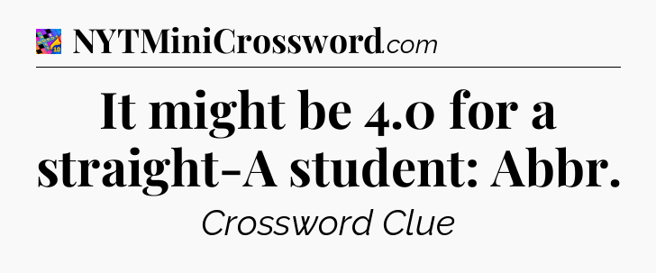 It might be 4.0 for a straight-A student: Abbr Crossword Clue