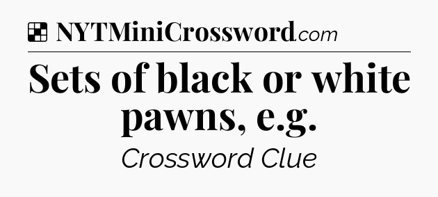 Solution: Sets of black or white pawns, e.g - NYT Crossword