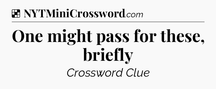 Solution: One might pass for these, briefly - NYT Crossword