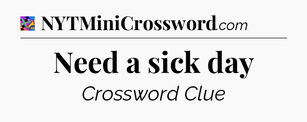 Need a sick day Crossword Clue