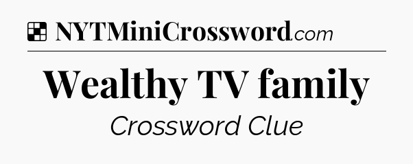 Solution: Wealthy TV family - NYT Crossword