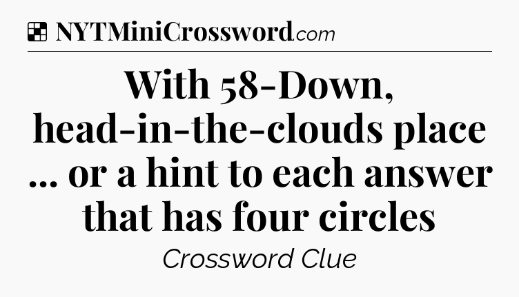 Solution: With 58-Down, head-in-the-clouds place ... or a hint to each answer that has four circles - NYT Crossword