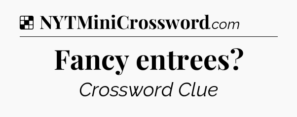 Solution: Fancy entrees - NYT Crossword
