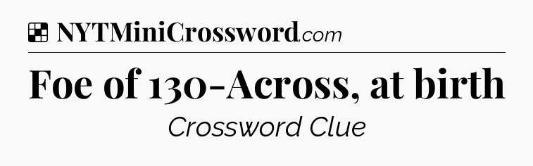 Solution: Foe of 130-Across, at birth - NYT Crossword