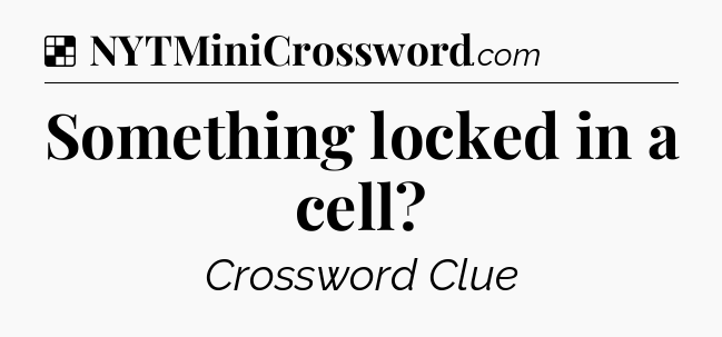 Solution: Something locked in a cell - NYT Crossword