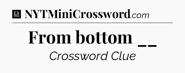 From bottom __ - LA Times Crossword