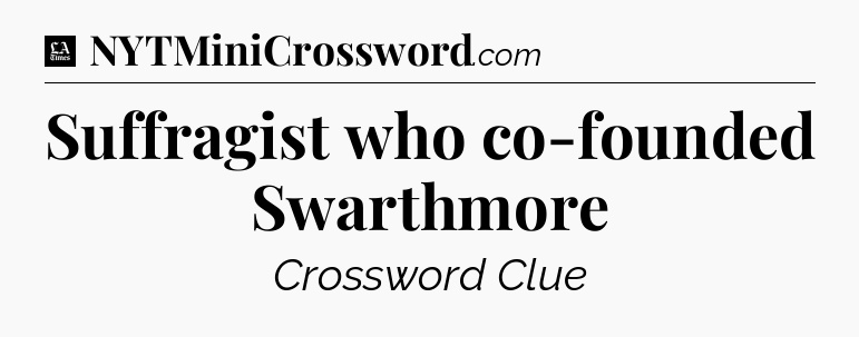 Suffragist who co-founded Swarthmore - LA Times Crossword