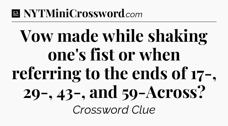 Vow made while shaking one's fist or when referring to the ends of 17-, 29-, 43-, and 59-Across - LA Times Crossword