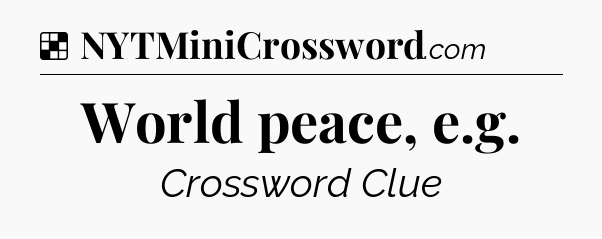 Solution: World peace, e.g - NYT Crossword