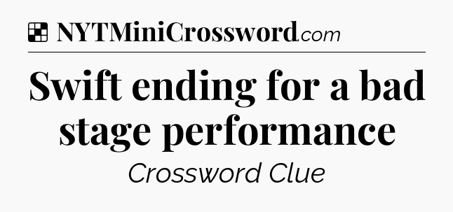 Solution: Swift ending for a bad stage performance - NYT Crossword
