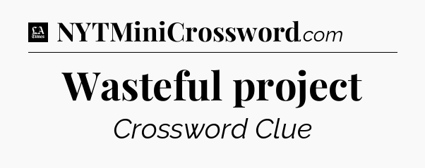 Wasteful project - LA Times Crossword
