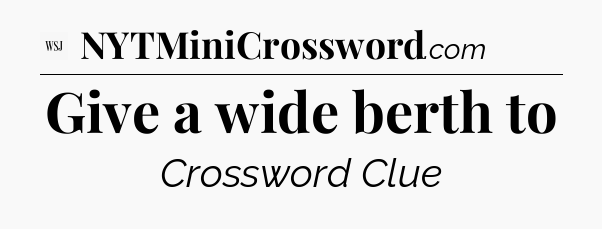 Give a wide berth to - WSJ Crossword