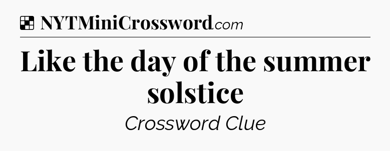 Solution: Like the day of the summer solstice - NYT Crossword