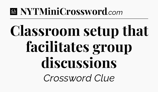 Classroom setup that facilitates group discussions - LA Times Crossword