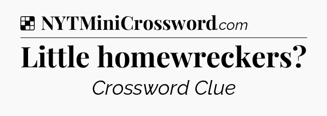 Solution: Little homewreckers - NYT Crossword