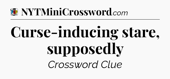 Curse-inducing stare, supposedly Crossword Clue