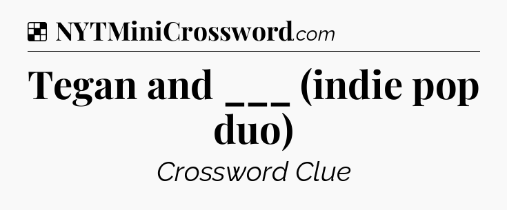 Solution: Tegan and ___ (indie pop duo) - NYT Crossword