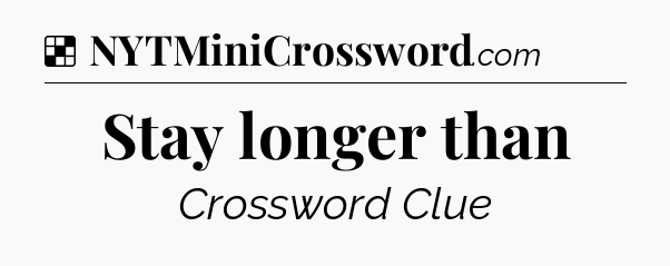 Solution: Stay longer than - NYT Crossword