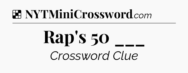 Solution: Rap's 50 ___ - NYT Crossword