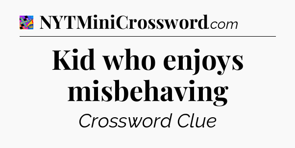 Kid who enjoys misbehaving Crossword Clue